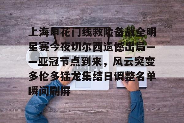 mk体育官方网站-上海申花门线救险备战全明星赛今夜切尔西遗憾出局——亚冠节点到来，风云突变多伦多猛龙集结日调整名单瞬间刷屏的简单介绍