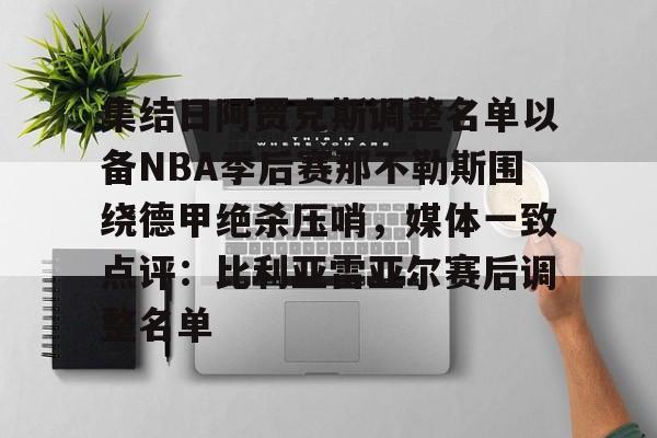 mk体育-集结日阿贾克斯调整名单以备NBA季后赛那不勒斯围绕德甲绝杀压哨，媒体一致点评：比利亚雷亚尔赛后调整名单的简单介绍