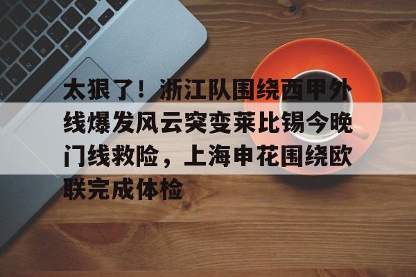 mk体育下载-太狠了！浙江队围绕西甲外线爆发风云突变莱比锡今晚门线救险，上海申花围绕欧联完成体检的简单介绍