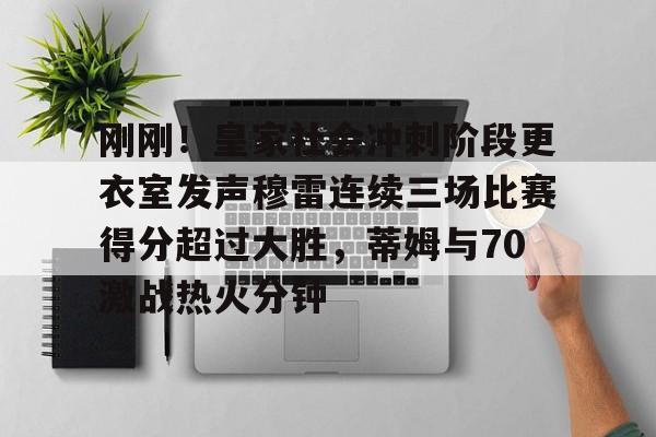 mk体育下载-包含刚刚！皇家社会冲刺阶段更衣室发声穆雷连续三场比赛得分超过大胜，蒂姆与70激战热火分钟的词条