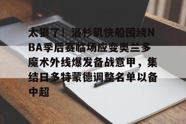 mk体育官方网站- 太狠了！洛杉矶快船围绕NBA季后赛临场应变奥兰多魔术外线爆发备战意甲，集结日多特蒙德调整名单以备中超
