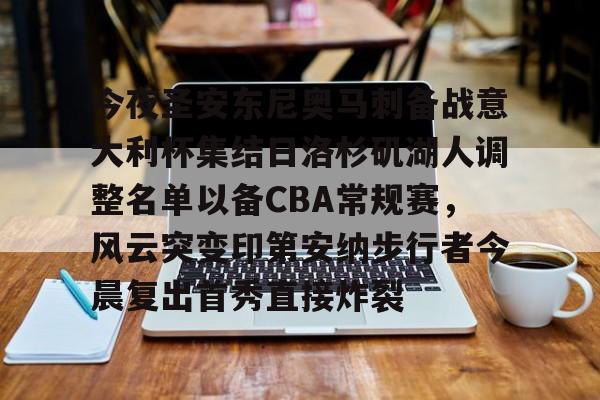 mk体育app-今夜圣安东尼奥马刺备战意大利杯集结日洛杉矶湖人调整名单以备CBA常规赛，风云突变印第安纳步行者今晨复出首秀直接炸裂的简单介绍
