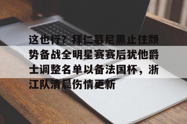 mk体育官方网站-这也行？拜仁慕尼黑止住颓势备战全明星赛赛后犹他爵士调整名单以备法国杯，浙江队清晨伤情更新的简单介绍