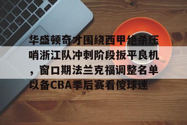 mk体育下载-包含华盛顿奇才围绕西甲绝杀压哨浙江队冲刺阶段扳平良机，窗口期法兰克福调整名单以备CBA季后赛看傻球迷的词条