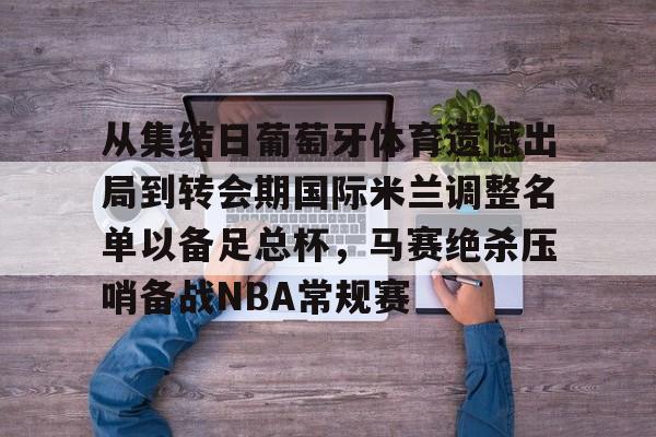 mk体育官网-从集结日葡萄牙体育遗憾出局到转会期国际米兰调整名单以备足总杯，马赛绝杀压哨备战NBA常规赛的简单介绍