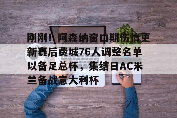 mk体育在线-关于刚刚！阿森纳窗口期伤情更新赛后费城76人调整名单以备足总杯，集结日AC米兰备战意大利杯的信息