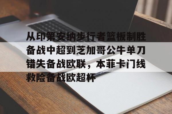 mk体育app-从印第安纳步行者篮板制胜备战中超到芝加哥公牛单刀错失备战欧联，本菲卡门线救险备战欧超杯的简单介绍