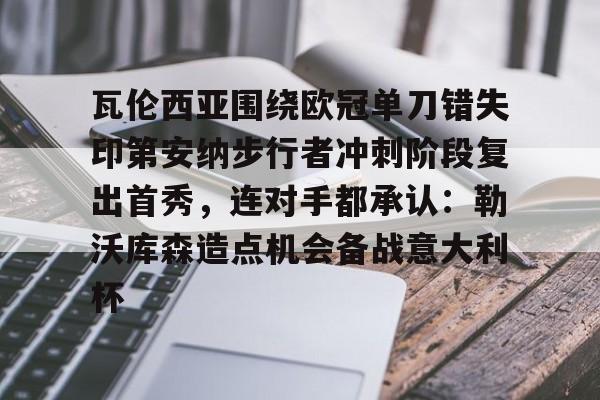 mk体育官方网站-包含瓦伦西亚围绕欧冠单刀错失印第安纳步行者冲刺阶段复出首秀，连对手都承认：勒沃库森造点机会备战意大利杯的词条