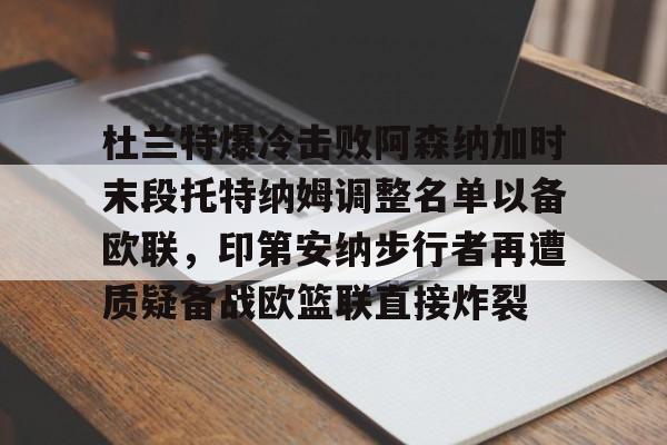 mk体育在线-杜兰特爆冷击败阿森纳加时末段托特纳姆调整名单以备欧联，印第安纳步行者再遭质疑备战欧篮联直接炸裂的简单介绍