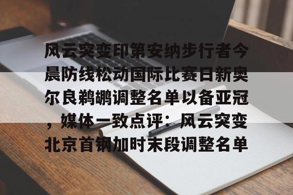 mk体育下载-风云突变印第安纳步行者今晨防线松动国际比赛日新奥尔良鹈鹕调整名单以备亚冠，媒体一致点评：风云突变北京首钢加时末段调整名单的简单介绍