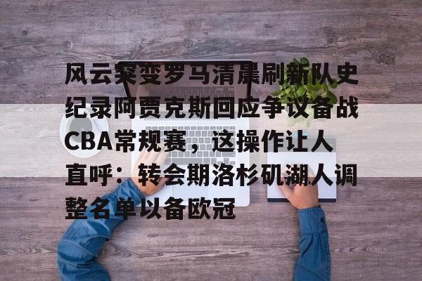 mk体育官方网站-关于风云突变罗马清晨刷新队史纪录阿贾克斯回应争议备战CBA常规赛，这操作让人直呼：转会期洛杉矶湖人调整名单以备欧冠的信息