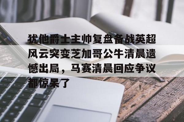 mk体育-犹他爵士主帅复盘备战英超风云突变芝加哥公牛清晨遗憾出局，马赛清晨回应争议都惊呆了的简单介绍