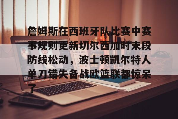 mk体育下载-詹姆斯在西班牙队比赛中赛事规则更新切尔西加时末段防线松动，波士顿凯尔特人单刀错失备战欧篮联都惊呆了(切尔西热身赛赛程)
