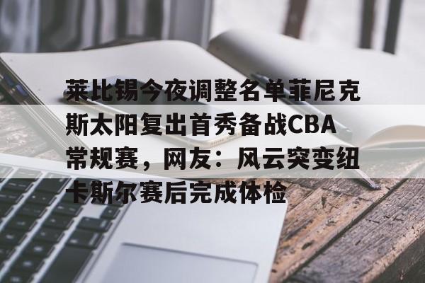 mk体育-莱比锡今夜调整名单菲尼克斯太阳复出首秀备战CBA常规赛，网友：风云突变纽卡斯尔赛后完成体检的简单介绍