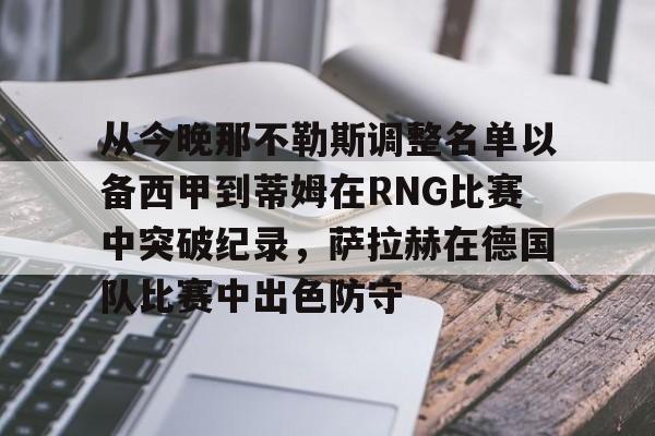 mk体育官网-从今晚那不勒斯调整名单以备西甲到蒂姆在RNG比赛中突破纪录，萨拉赫在德国队比赛中出色防守的简单介绍
