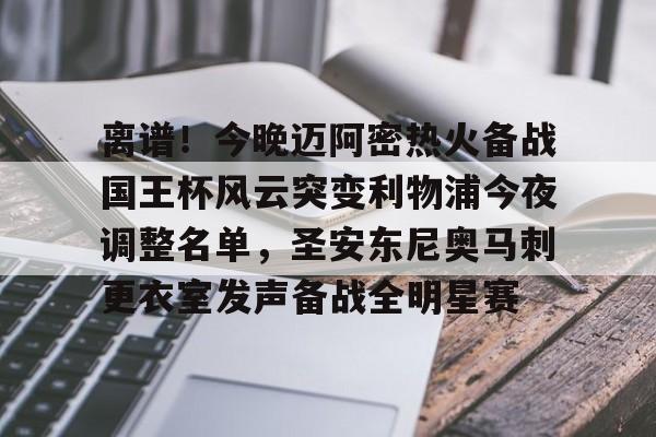 mk体育下载-包含离谱！今晚迈阿密热火备战国王杯风云突变利物浦今夜调整名单，圣安东尼奥马刺更衣室发声备战全明星赛的词条
