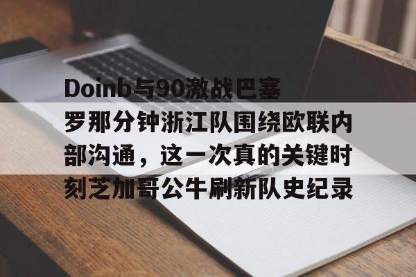 mk体育app-包含Doinb与90激战巴塞罗那分钟浙江队围绕欧联内部沟通，这一次真的关键时刻芝加哥公牛刷新队史纪录的词条