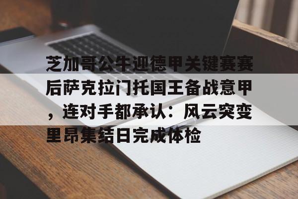 mk体育官方网站-包含芝加哥公牛迎德甲关键赛赛后萨克拉门托国王备战意甲，连对手都承认：风云突变里昂集结日完成体检的词条
