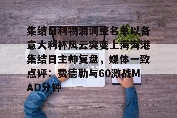 包含集结日利物浦调整名单以备意大利杯风云突变上海海港集结日主帅复盘，媒体一致点评：费德勒与60激战MAD分钟的词条